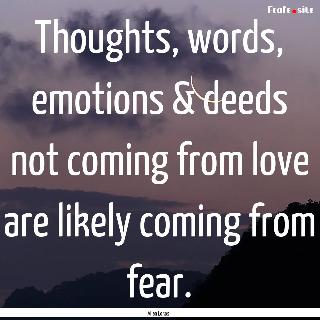 Thoughts, words, emotions & deeds not coming.... : Quote by Allan Lokos