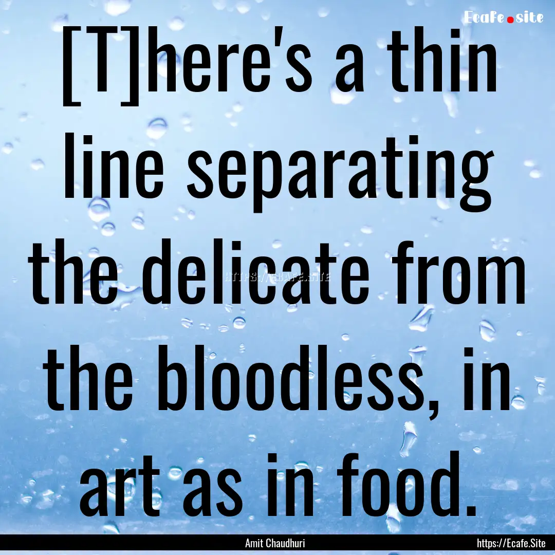 [T]here's a thin line separating the delicate.... : Quote by Amit Chaudhuri