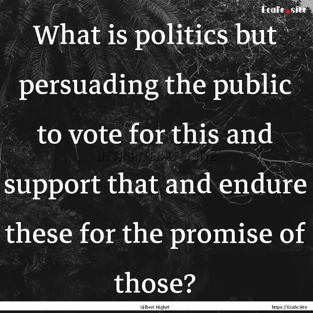 What is politics but persuading the public.... : Quote by Gilbert Highet