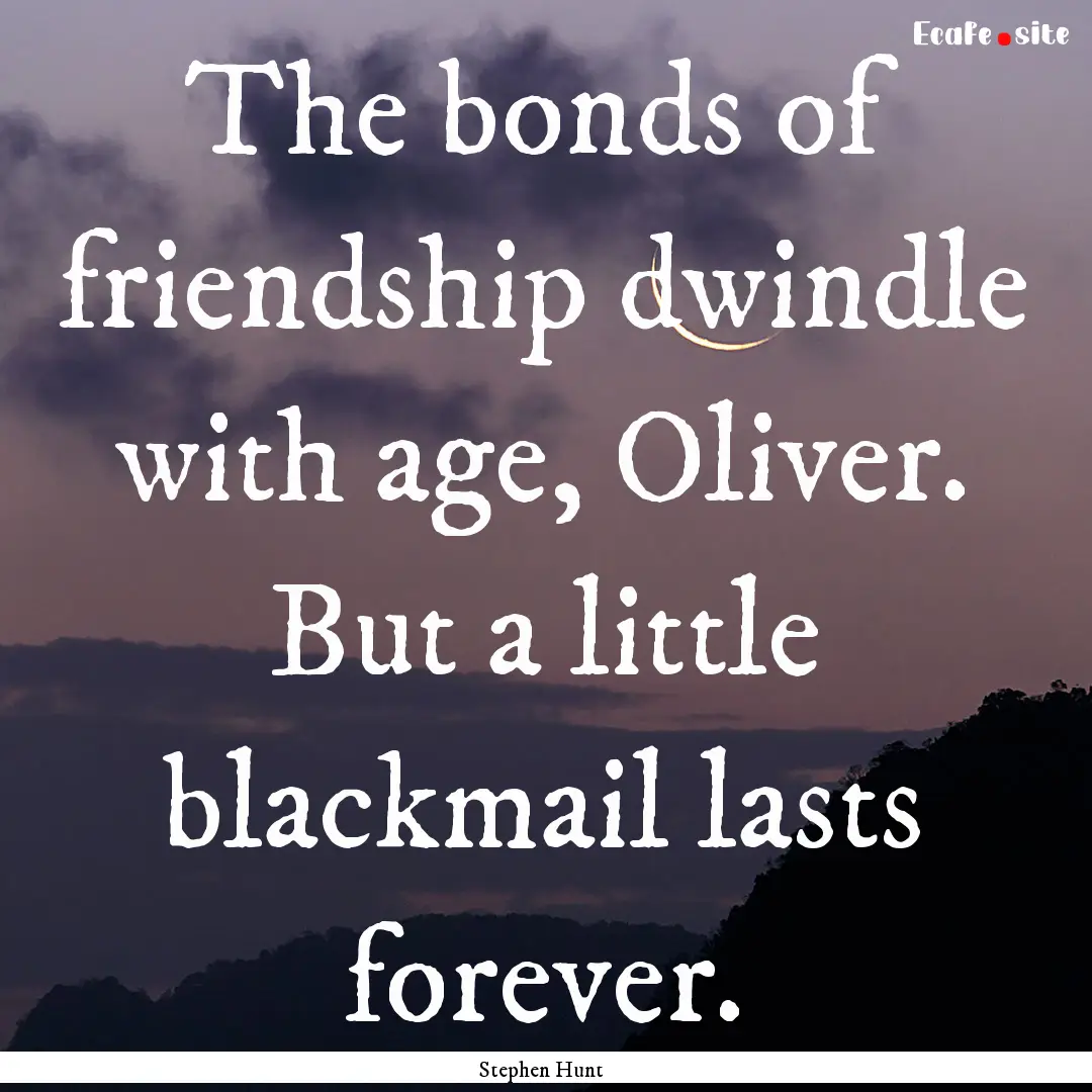 The bonds of friendship dwindle with age,.... : Quote by Stephen Hunt