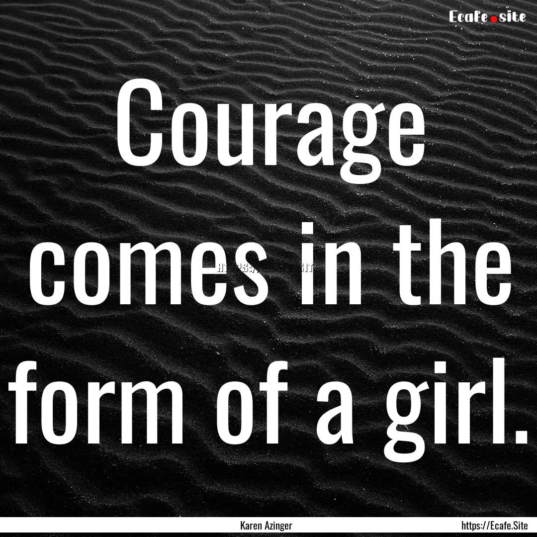 Courage comes in the form of a girl. : Quote by Karen Azinger