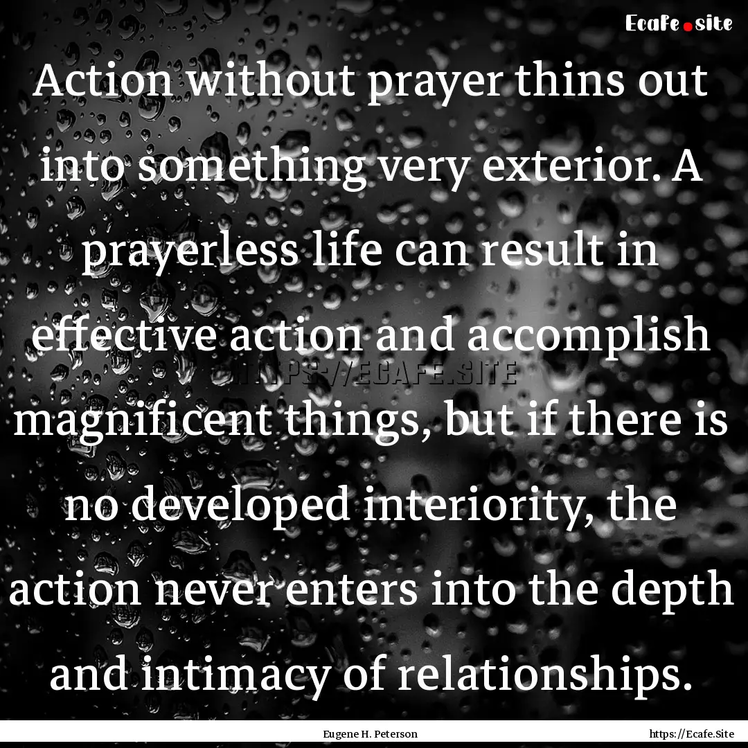 Action without prayer thins out into something.... : Quote by Eugene H. Peterson