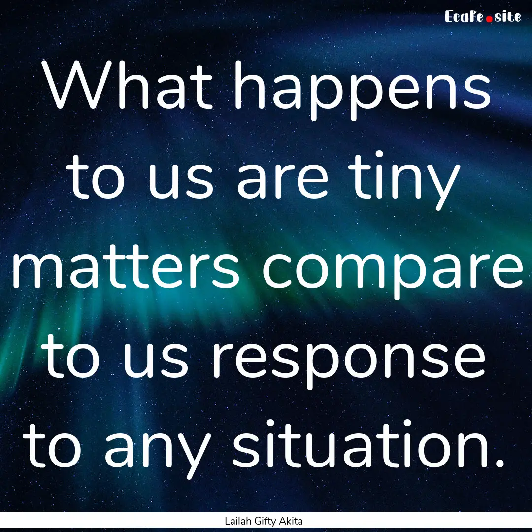 What happens to us are tiny matters compare.... : Quote by Lailah Gifty Akita