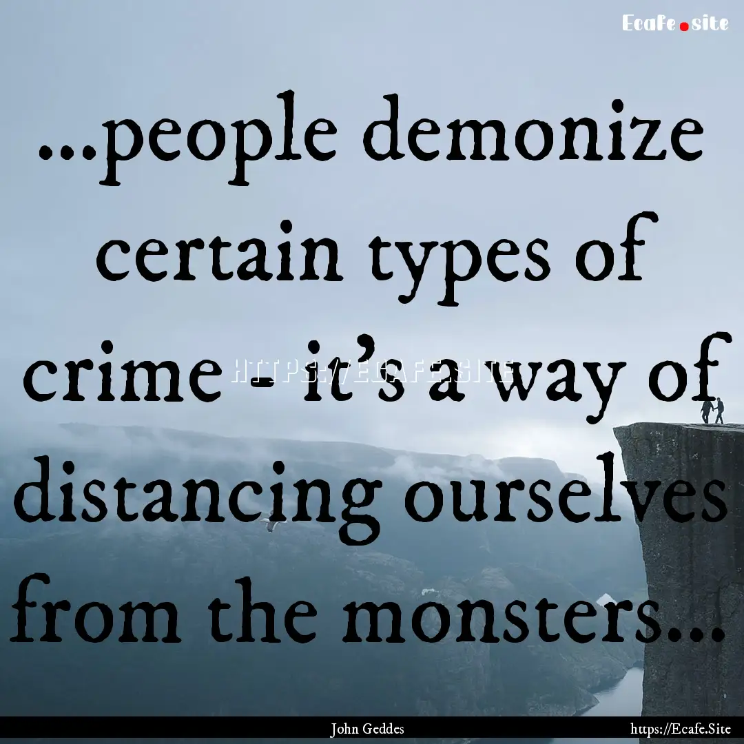 ...people demonize certain types of crime.... : Quote by John Geddes