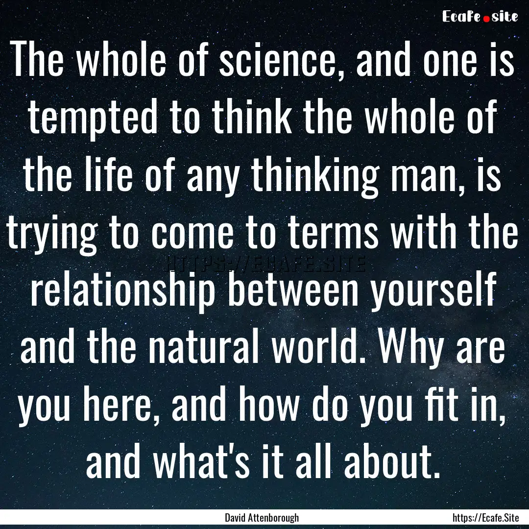 The whole of science, and one is tempted.... : Quote by David Attenborough