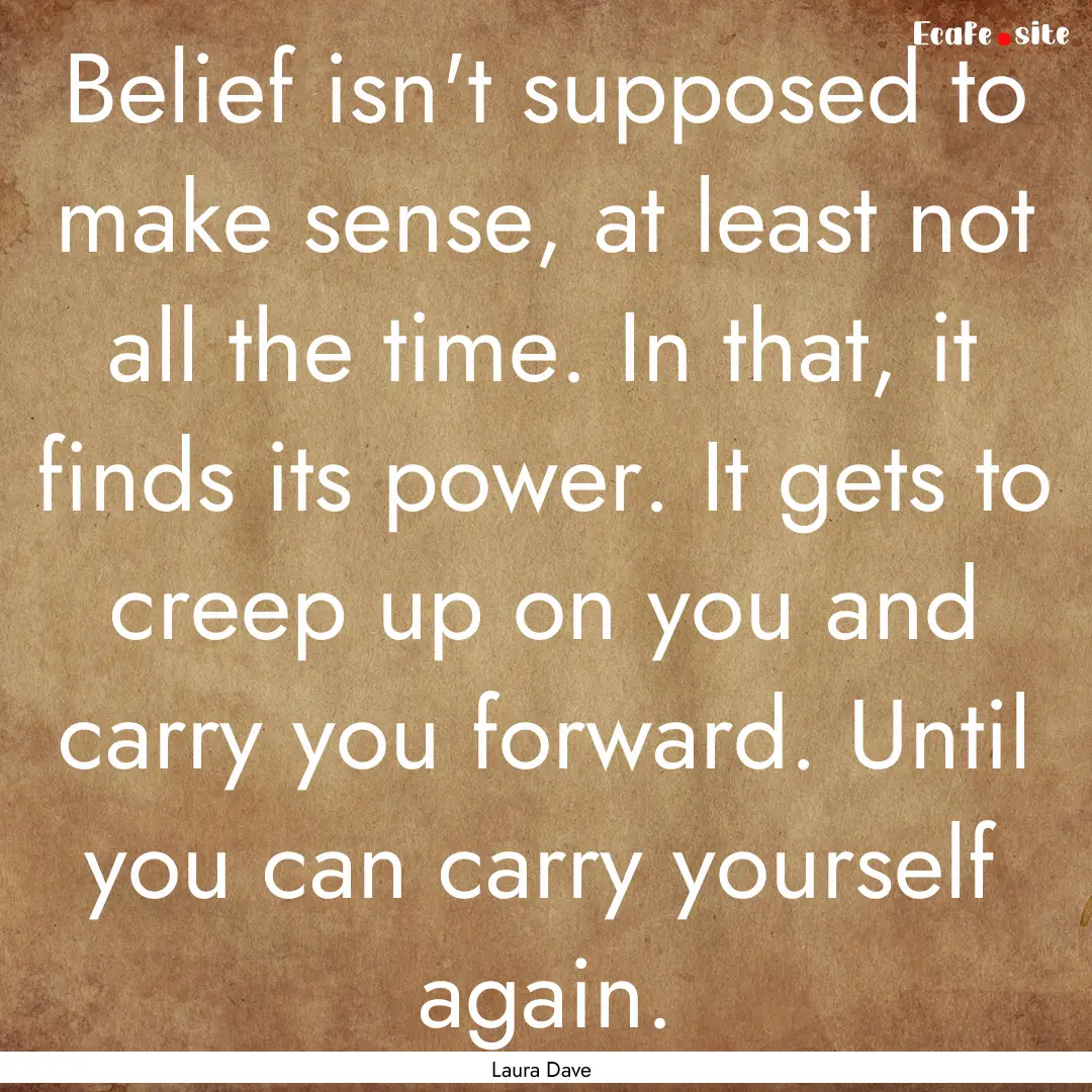 Belief isn't supposed to make sense, at least.... : Quote by Laura Dave