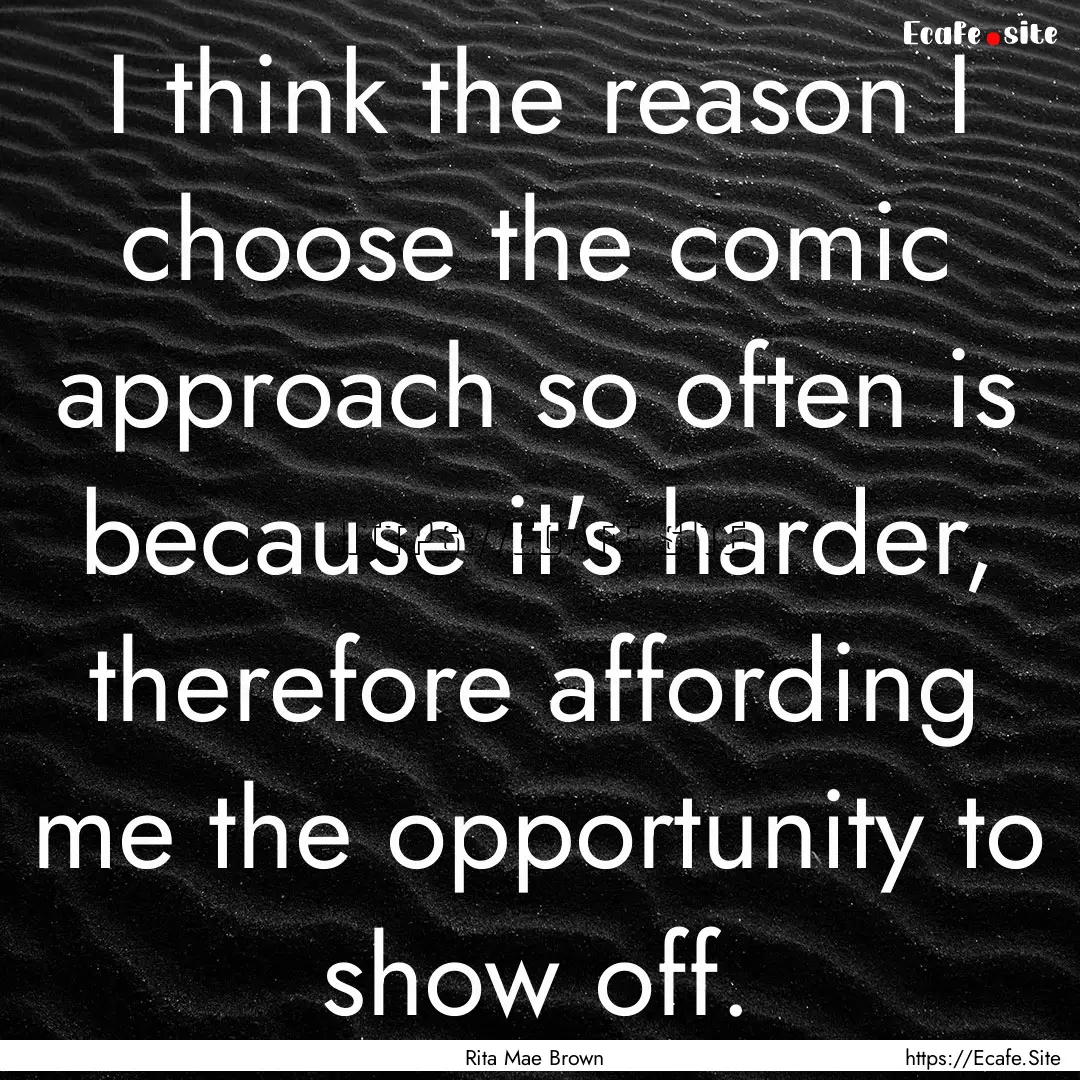 I think the reason I choose the comic approach.... : Quote by Rita Mae Brown