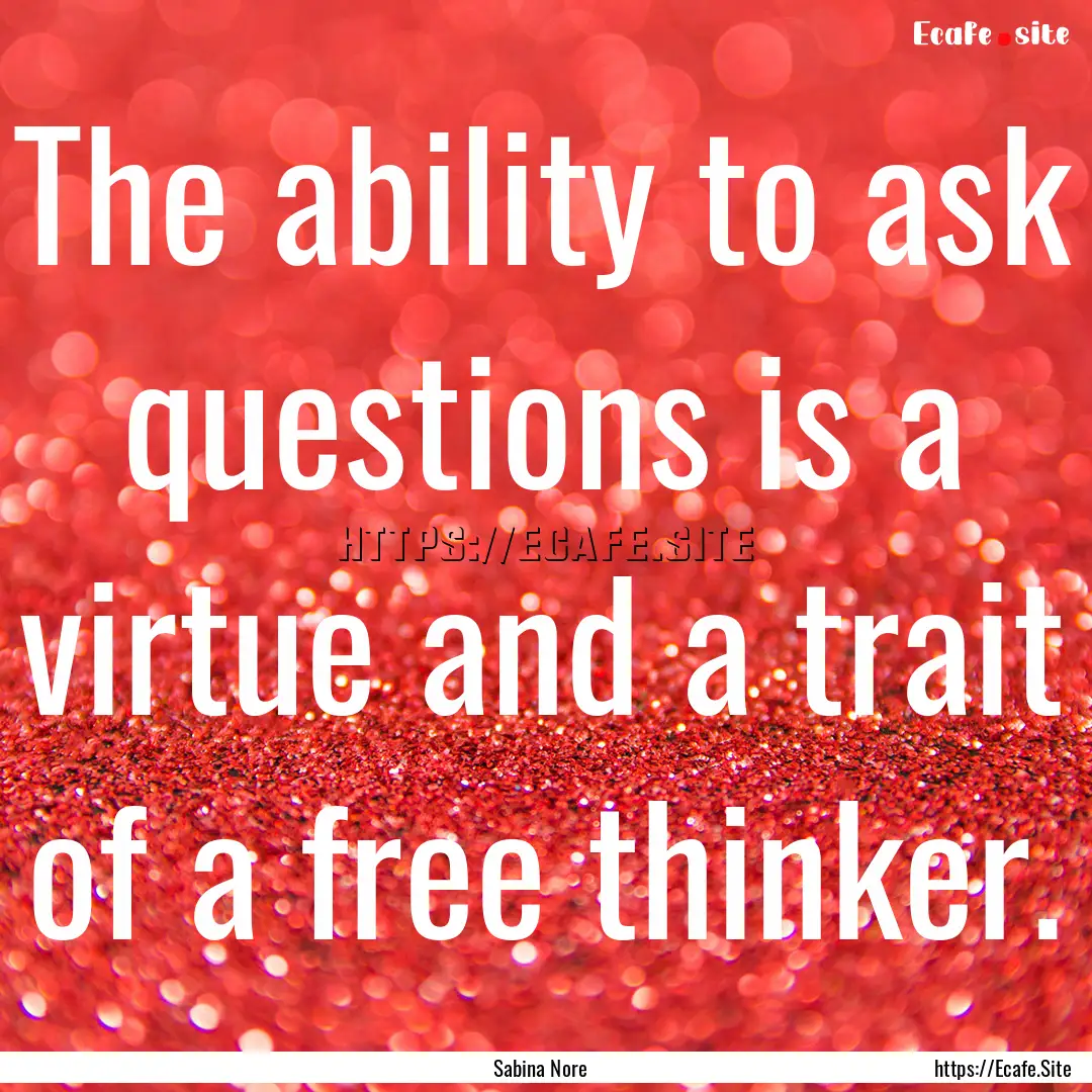 The ability to ask questions is a virtue.... : Quote by Sabina Nore