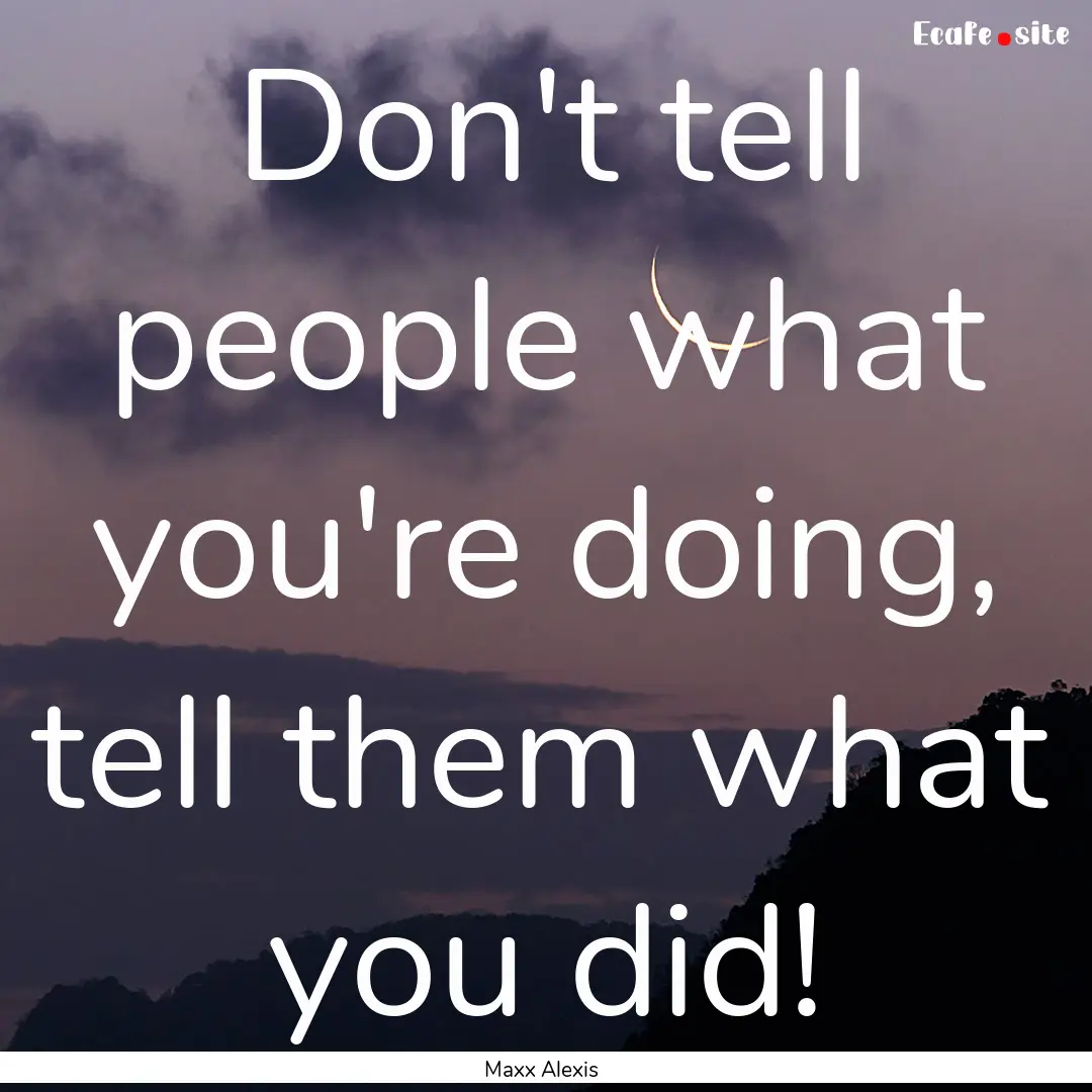 Don't tell people what you're doing, tell.... : Quote by Maxx Alexis