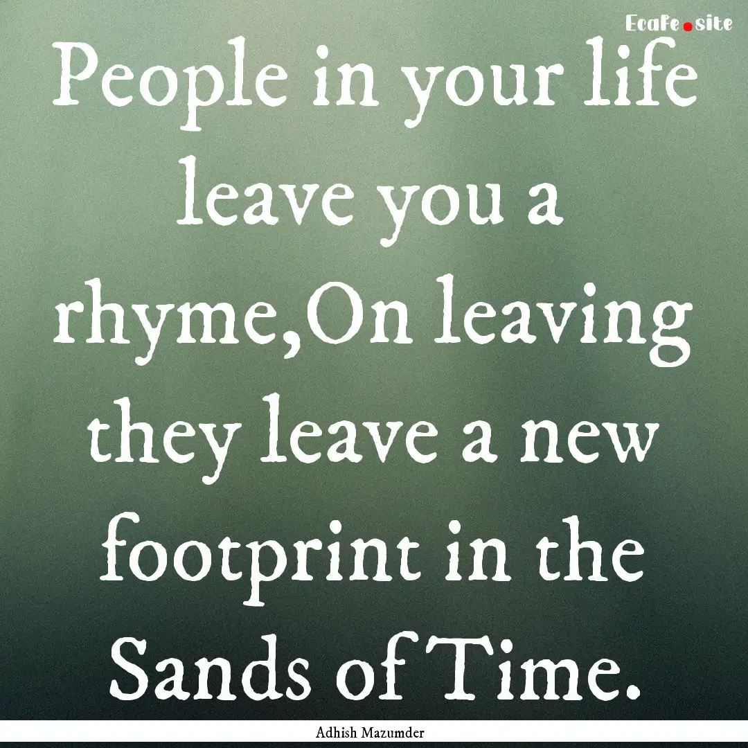 People in your life leave you a rhyme,On.... : Quote by Adhish Mazumder