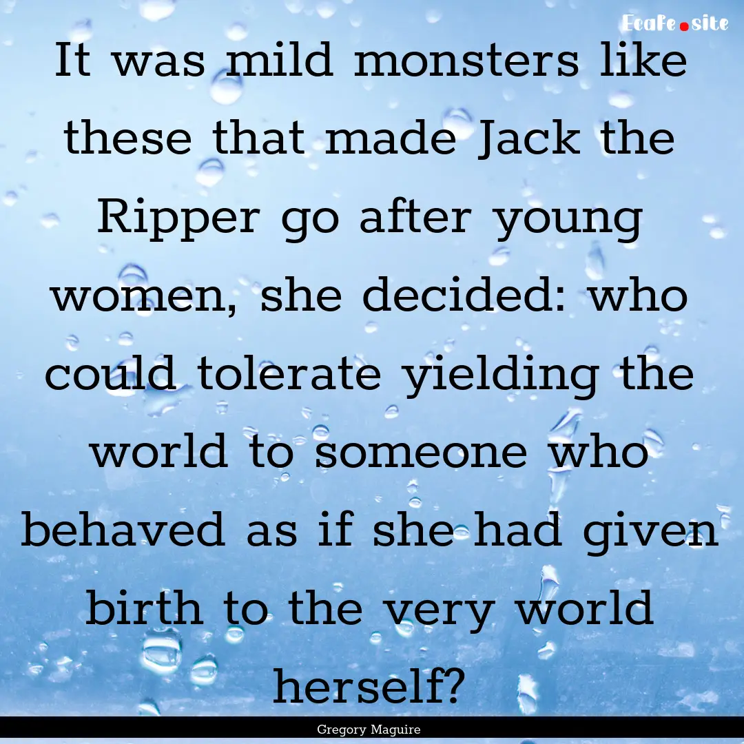 It was mild monsters like these that made.... : Quote by Gregory Maguire