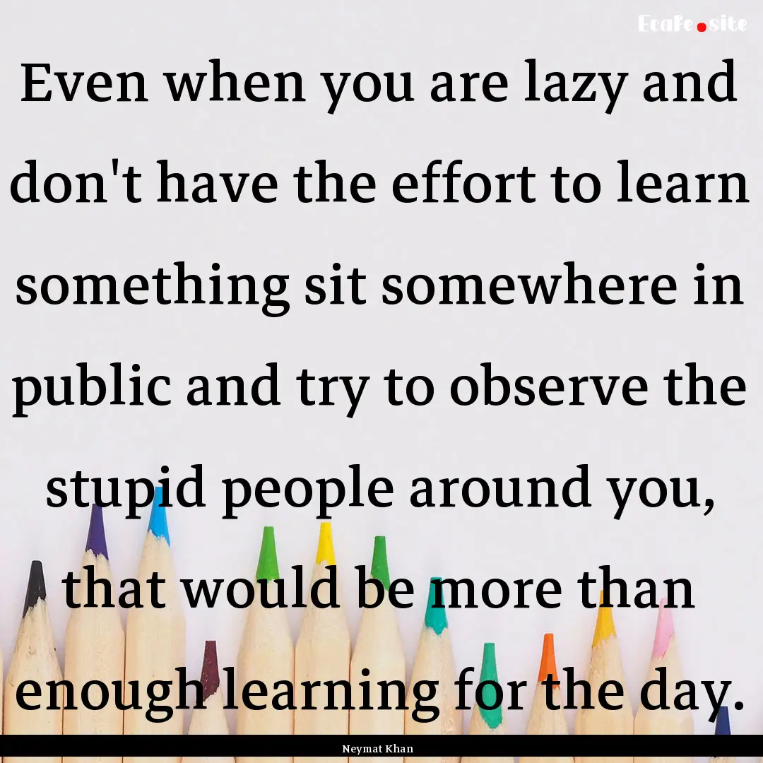 Even when you are lazy and don't have the.... : Quote by Neymat Khan