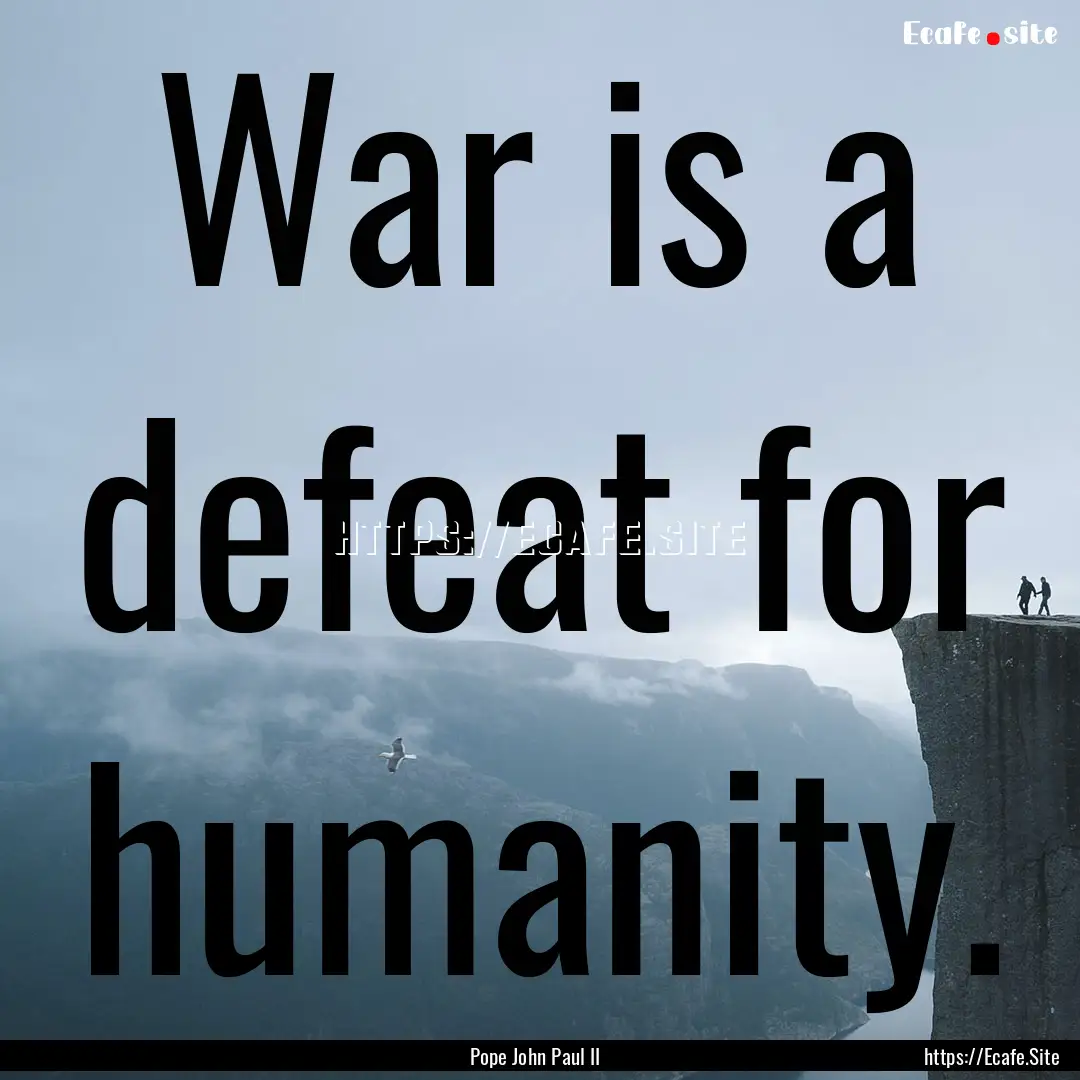 War is a defeat for humanity. : Quote by Pope John Paul II