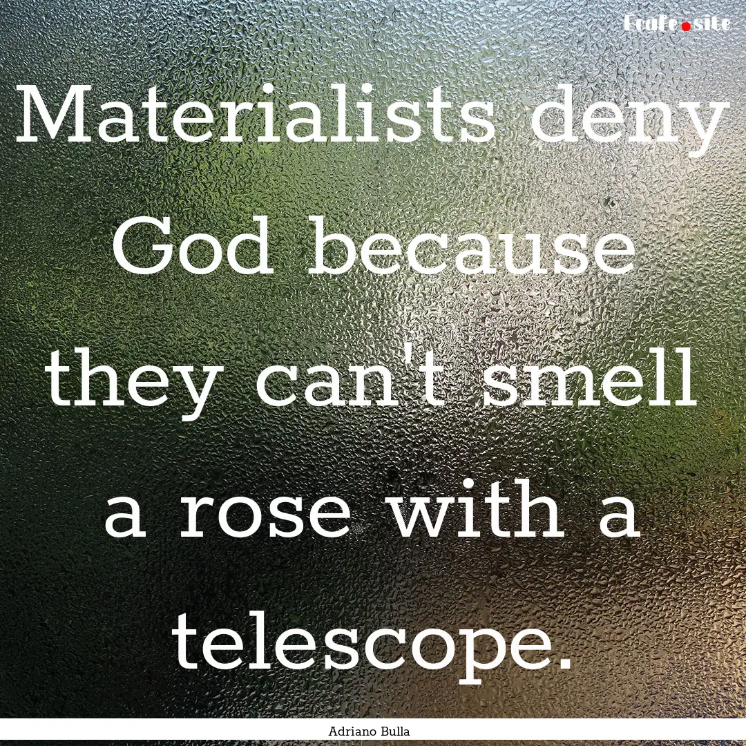 Materialists deny God because they can't.... : Quote by Adriano Bulla