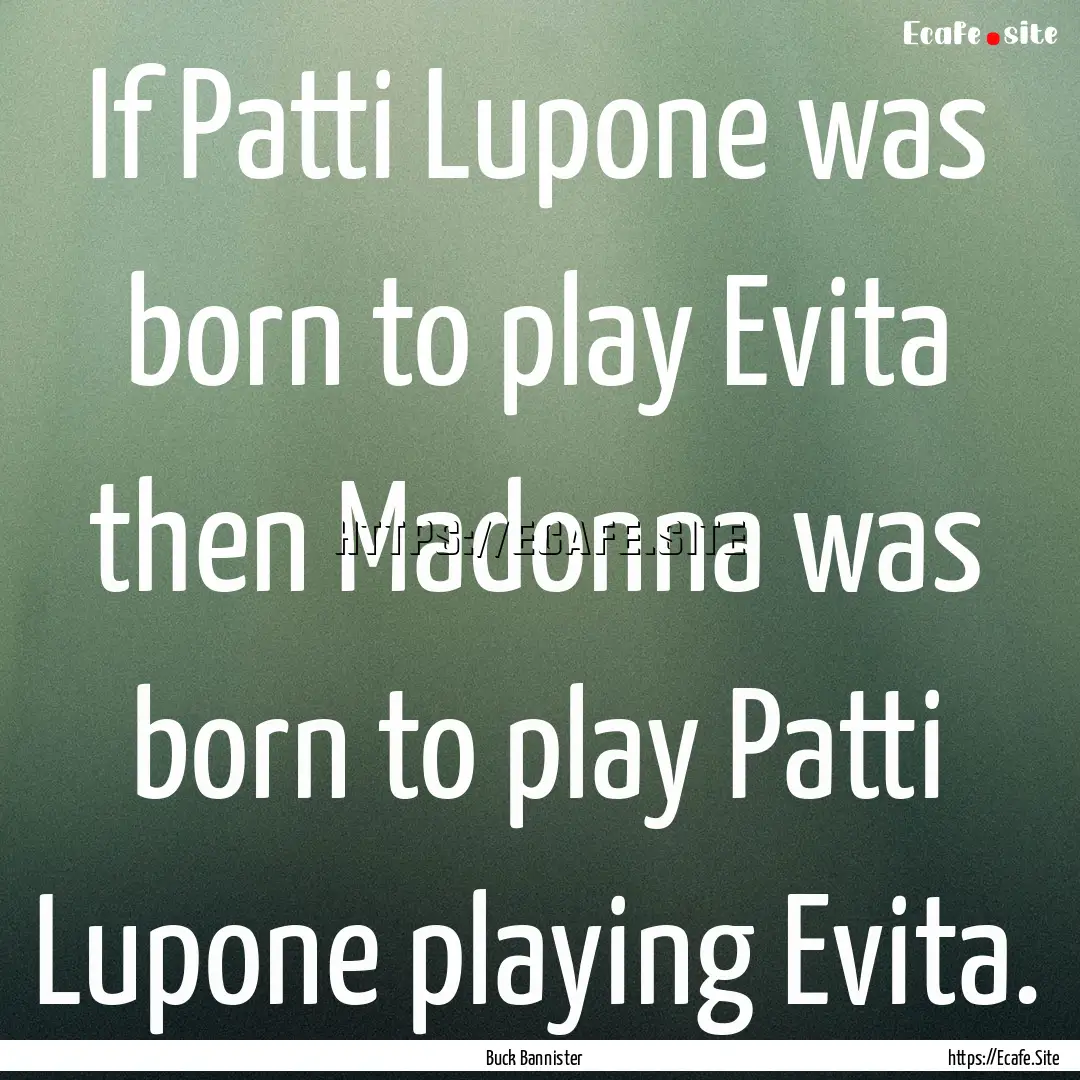 If Patti Lupone was born to play Evita then.... : Quote by Buck Bannister