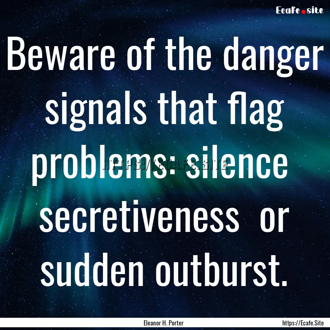 Beware of the danger signals that flag problems:.... : Quote by Eleanor H. Porter