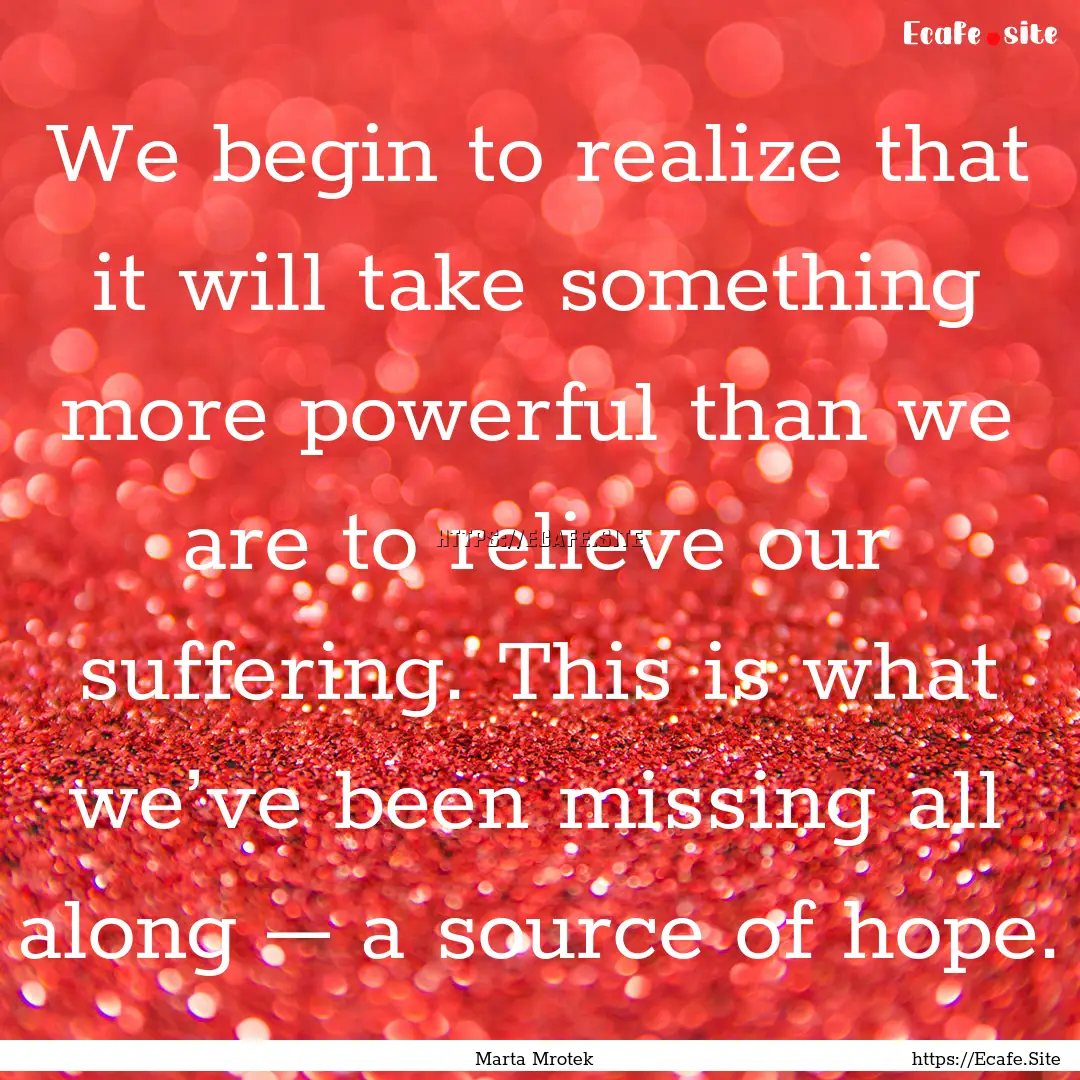 We begin to realize that it will take something.... : Quote by Marta Mrotek