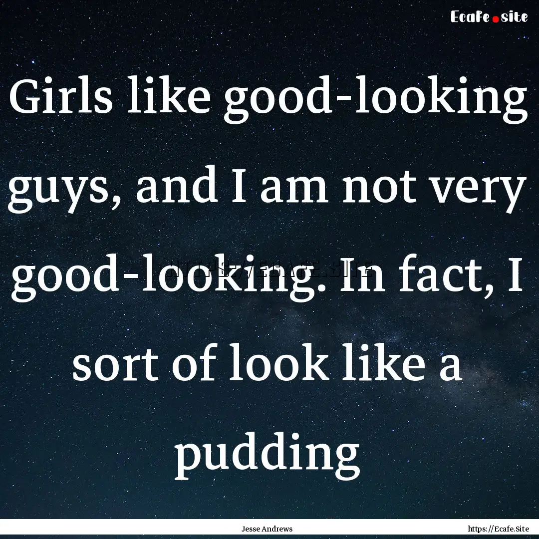 Girls like good-looking guys, and I am not.... : Quote by Jesse Andrews