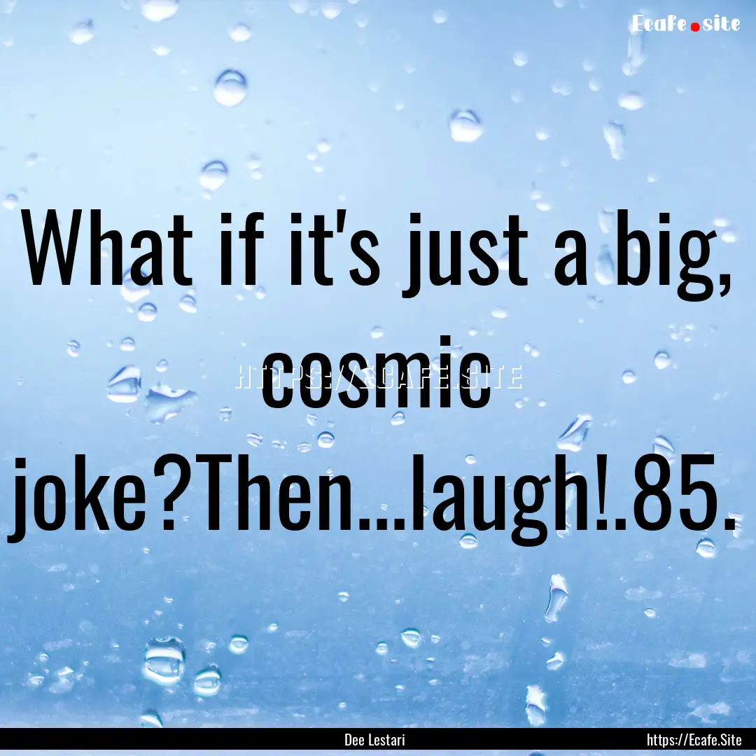 What if it's just a big, cosmic joke?Then...laugh!.85..... : Quote by Dee Lestari