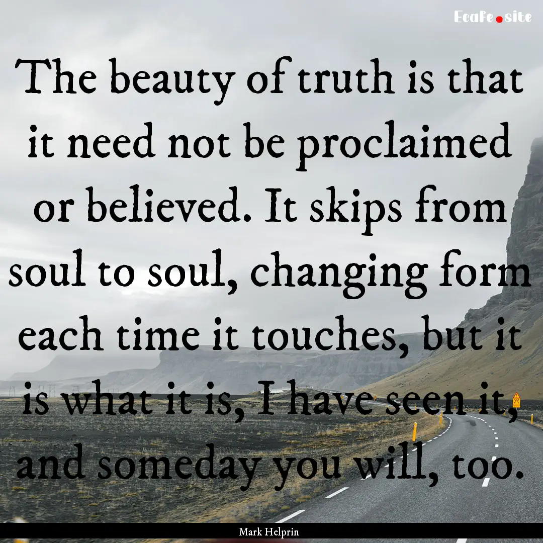 The beauty of truth is that it need not be.... : Quote by Mark Helprin