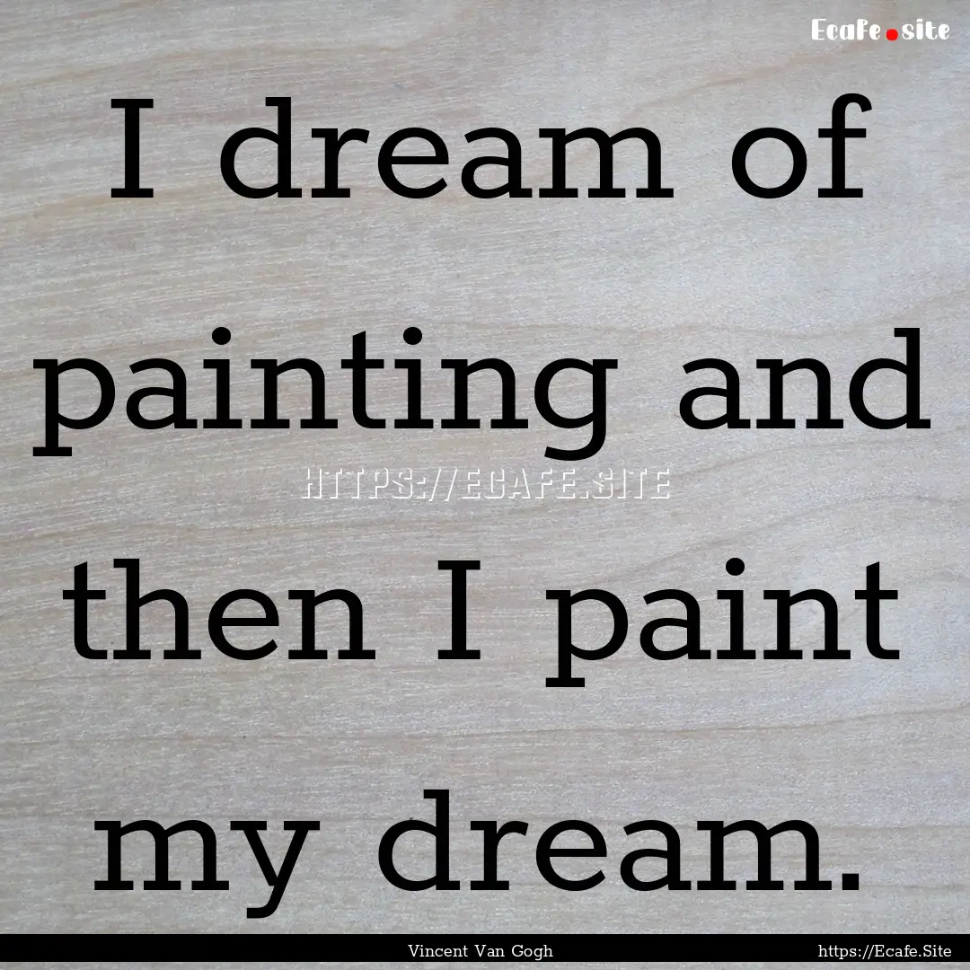 I dream of painting and then I paint my dream..... : Quote by Vincent Van Gogh