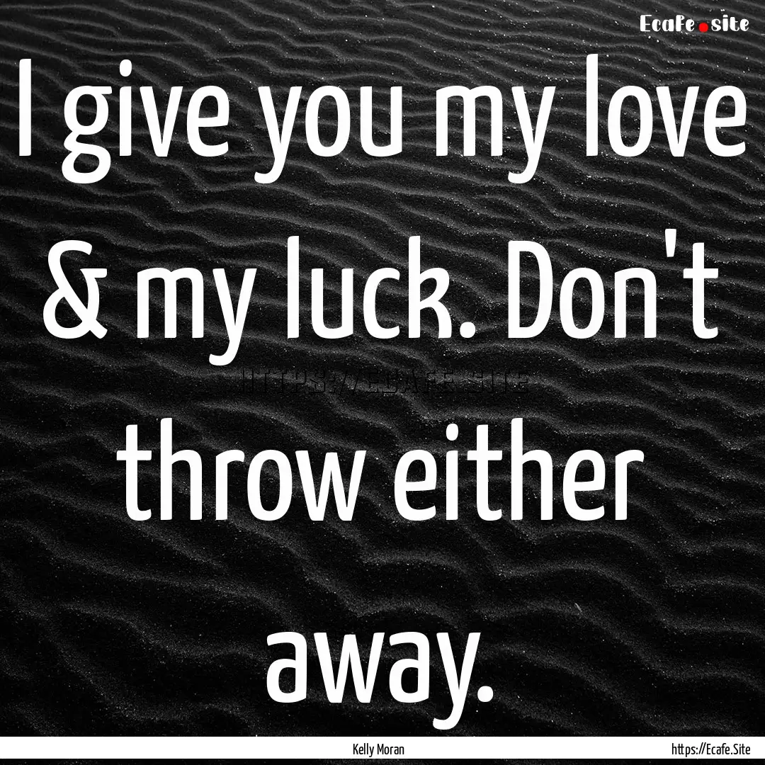 I give you my love & my luck. Don't throw.... : Quote by Kelly Moran