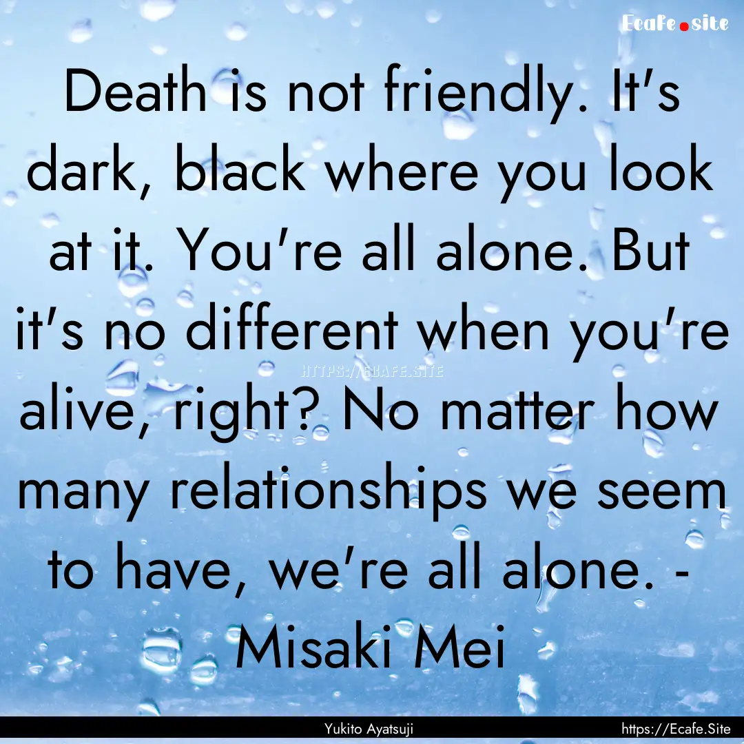 Death is not friendly. It's dark, black where.... : Quote by Yukito Ayatsuji