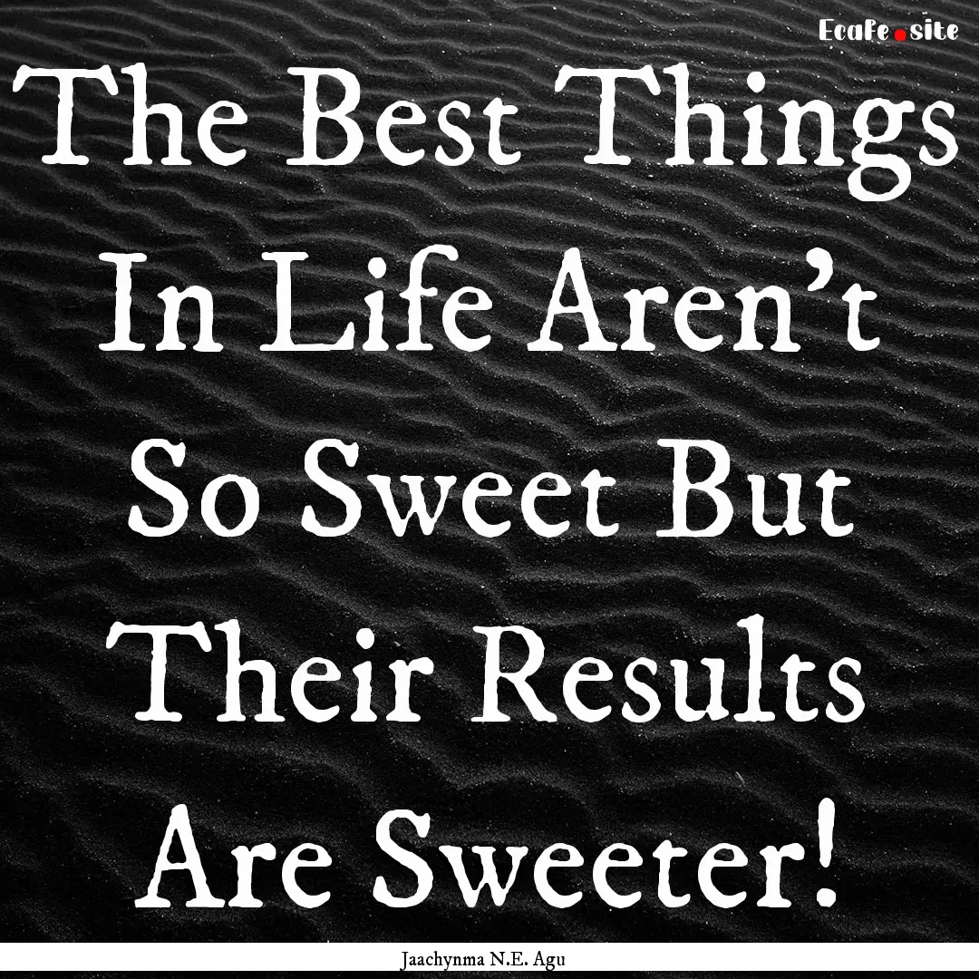 The Best Things In Life Aren't So Sweet But.... : Quote by Jaachynma N.E. Agu