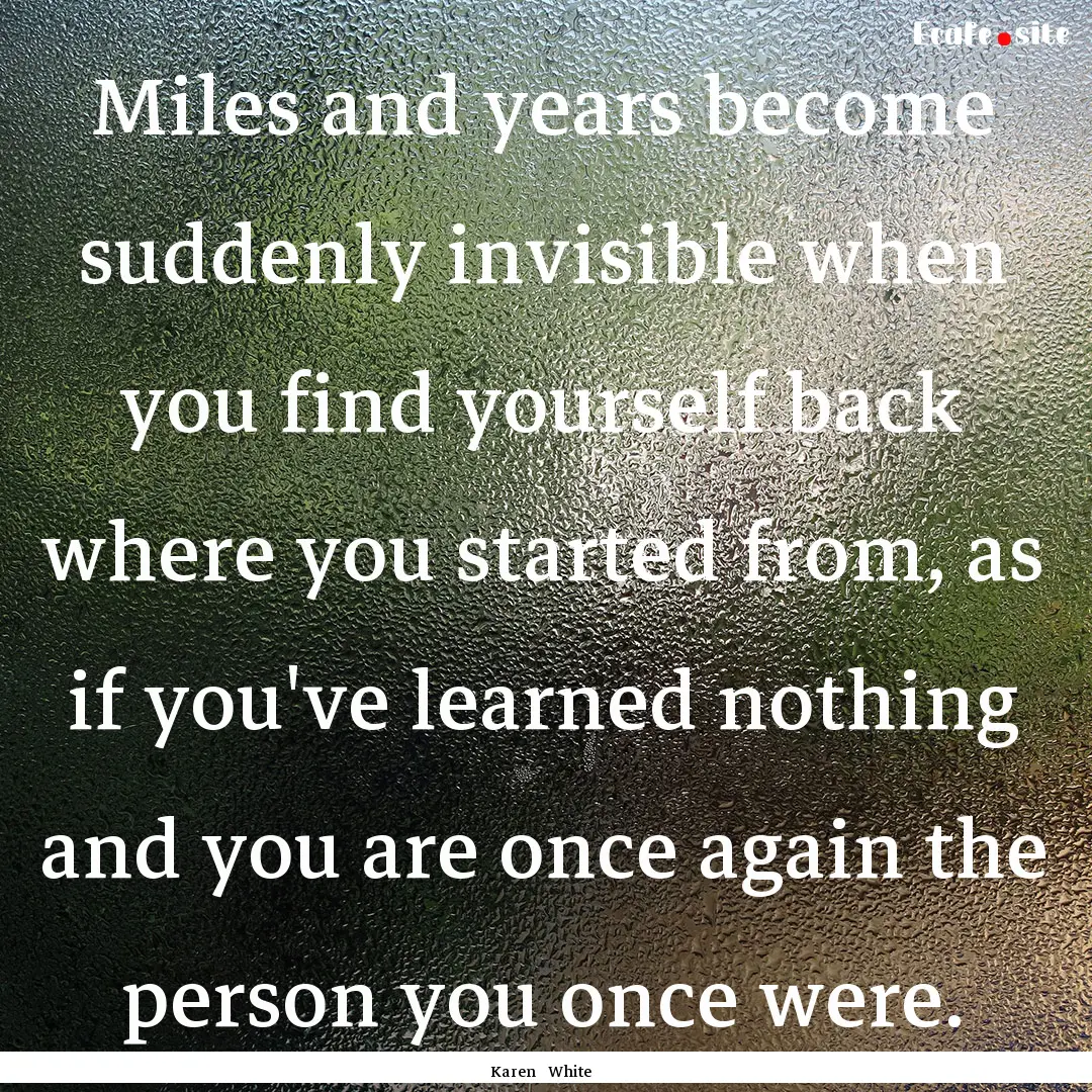 Miles and years become suddenly invisible.... : Quote by Karen White