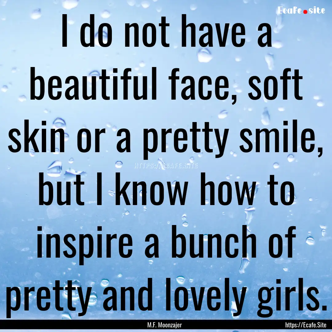 I do not have a beautiful face, soft skin.... : Quote by M.F. Moonzajer