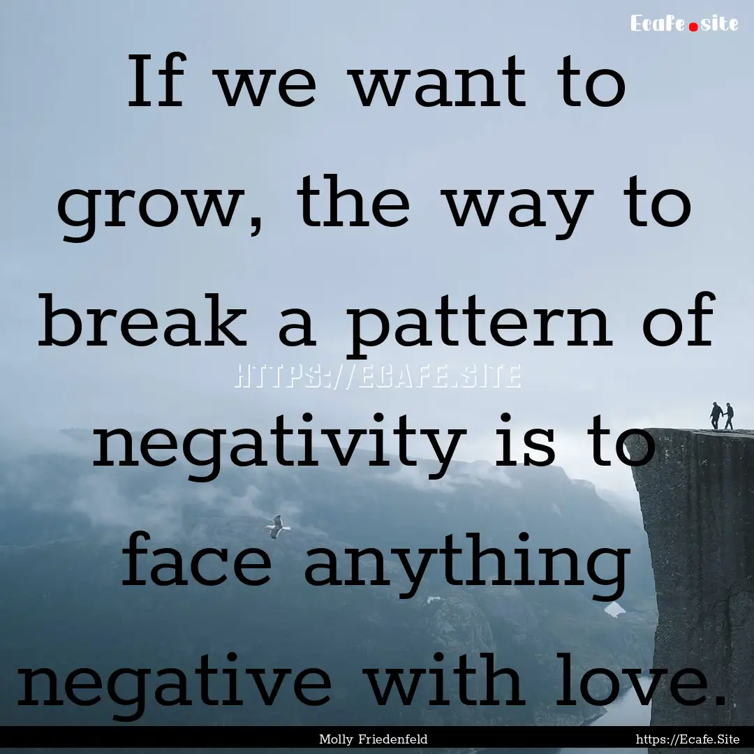 If we want to grow, the way to break a pattern.... : Quote by Molly Friedenfeld