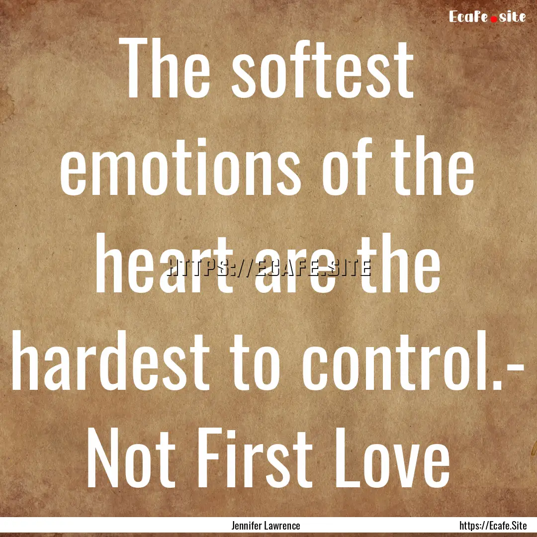 The softest emotions of the heart are the.... : Quote by Jennifer Lawrence