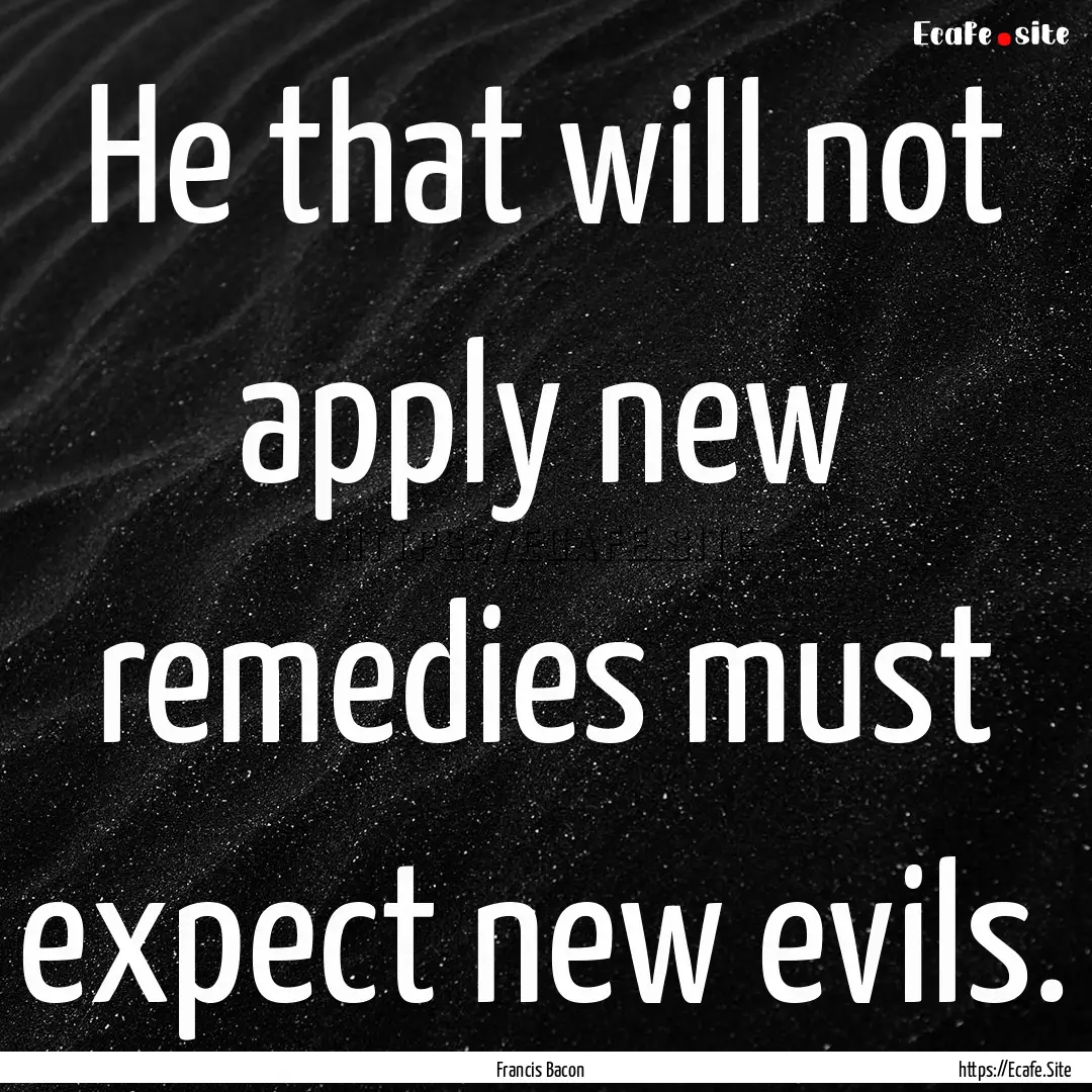 He that will not apply new remedies must.... : Quote by Francis Bacon