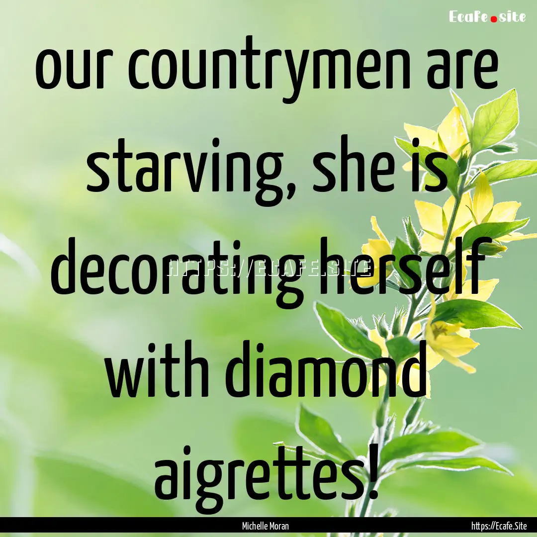 our countrymen are starving, she is decorating.... : Quote by Michelle Moran