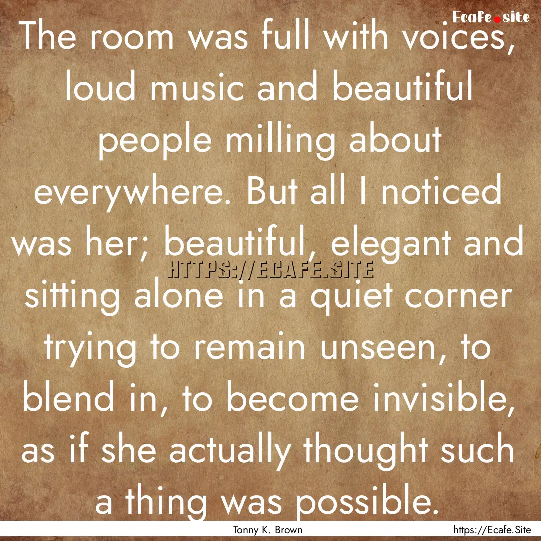 The room was full with voices, loud music.... : Quote by Tonny K. Brown