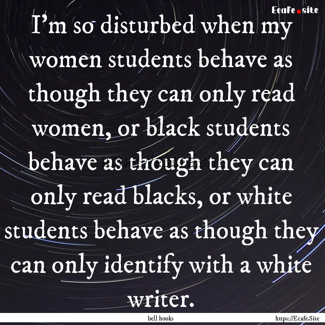 I'm so disturbed when my women students behave.... : Quote by bell hooks