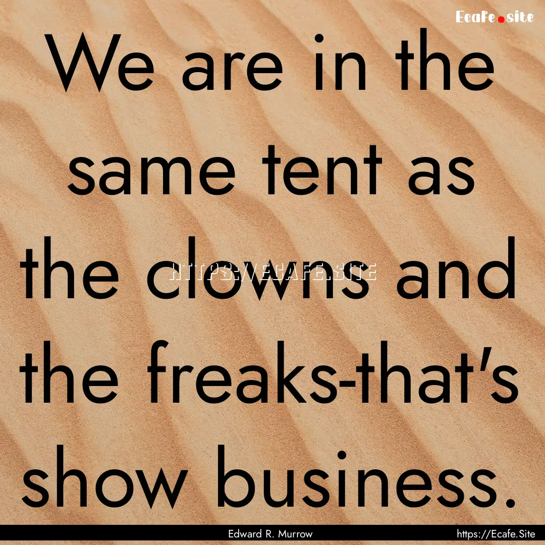 We are in the same tent as the clowns and.... : Quote by Edward R. Murrow