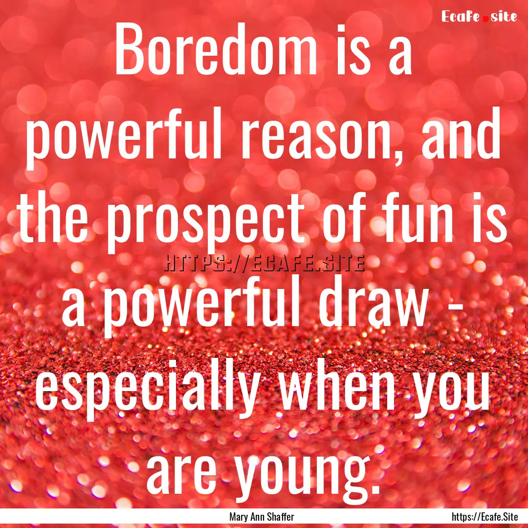 Boredom is a powerful reason, and the prospect.... : Quote by Mary Ann Shaffer