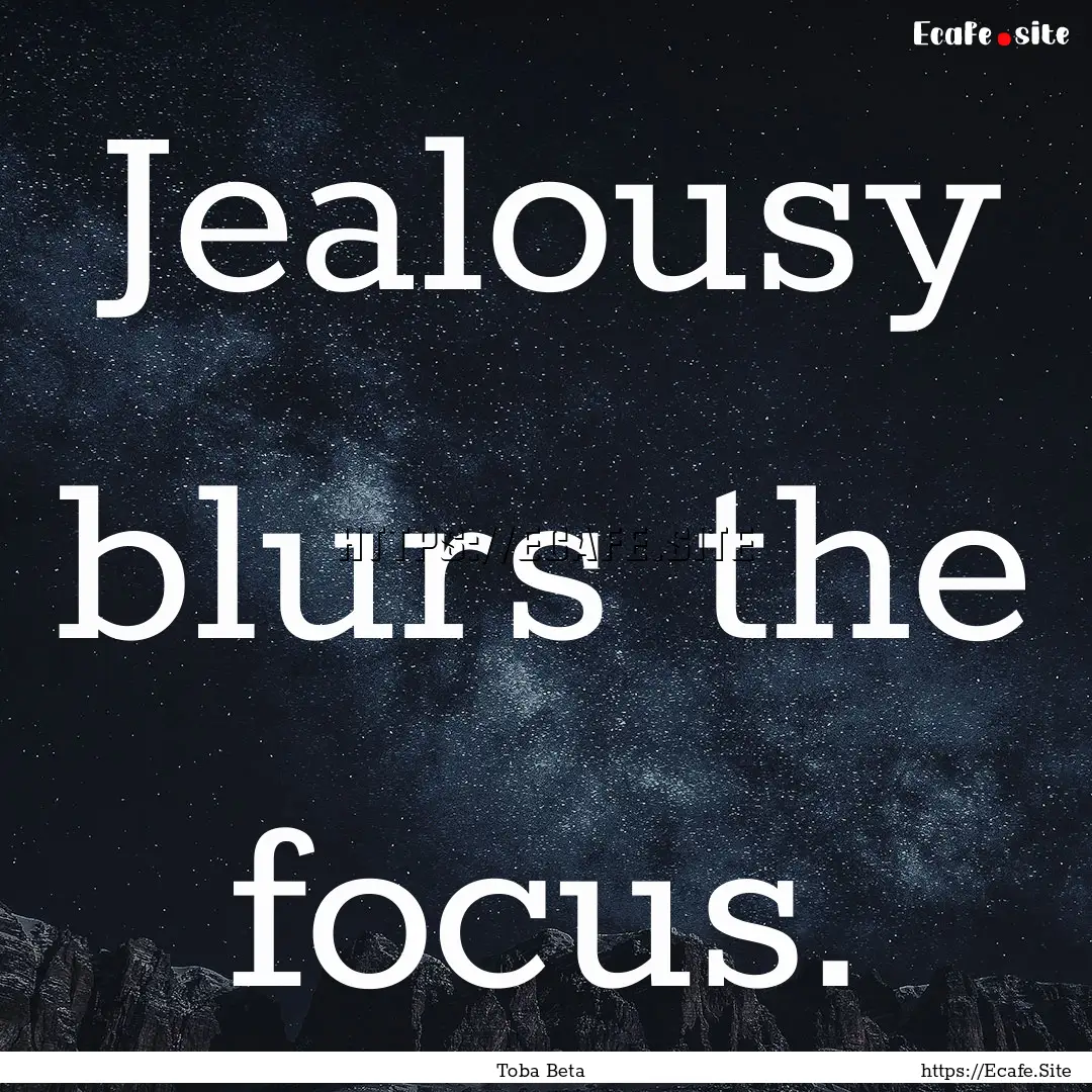 Jealousy blurs the focus. : Quote by Toba Beta