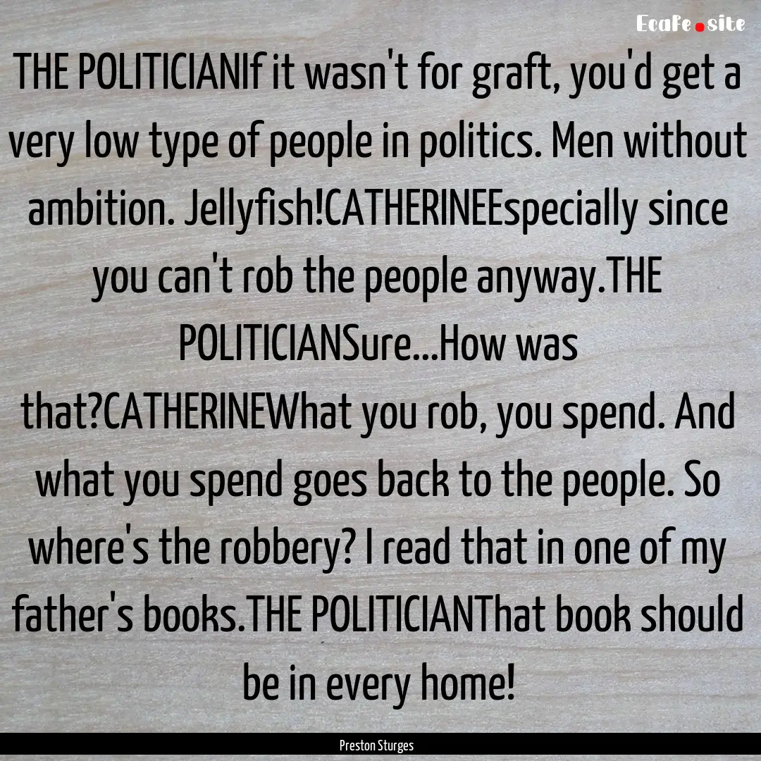 THE POLITICIANIf it wasn't for graft, you'd.... : Quote by Preston Sturges