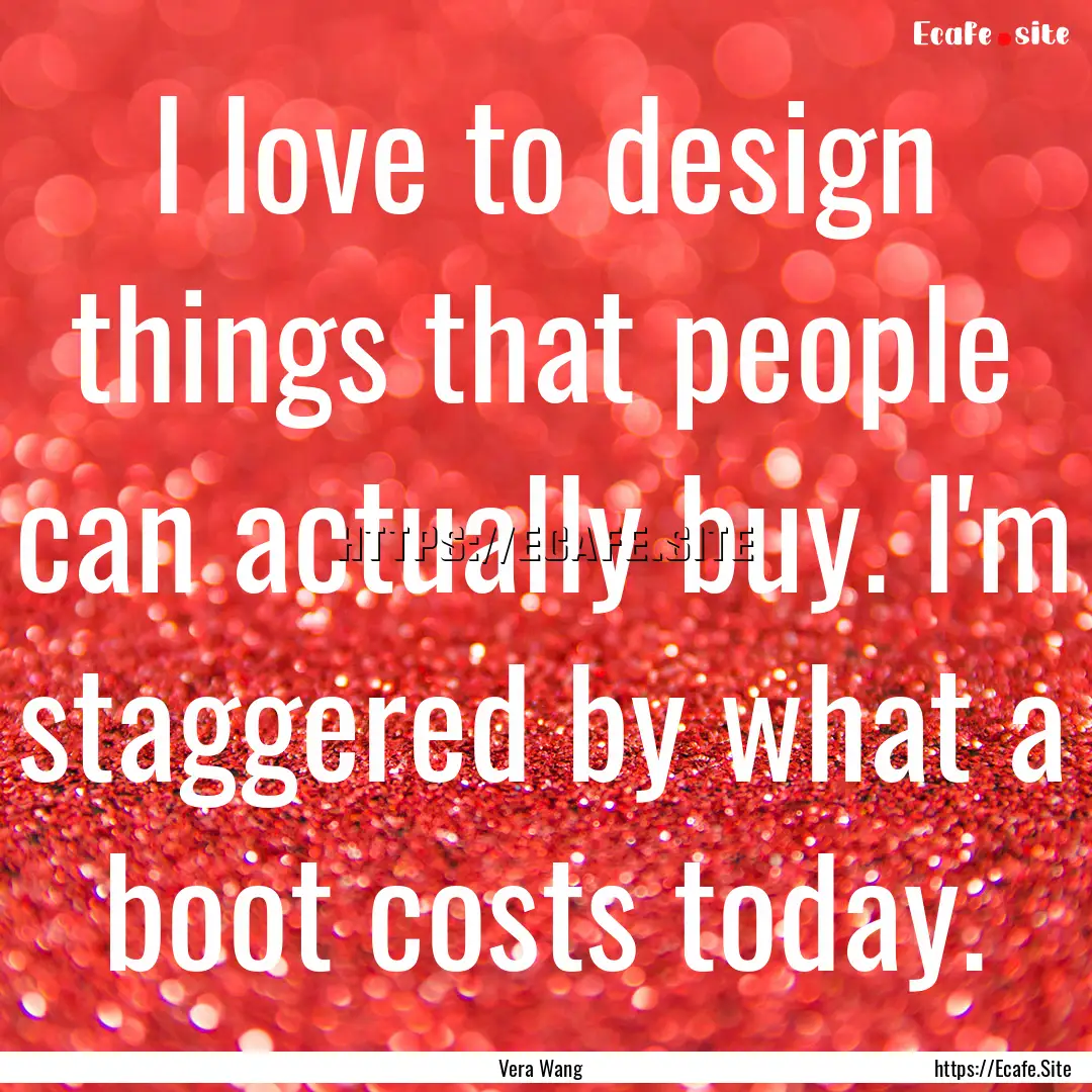 I love to design things that people can actually.... : Quote by Vera Wang