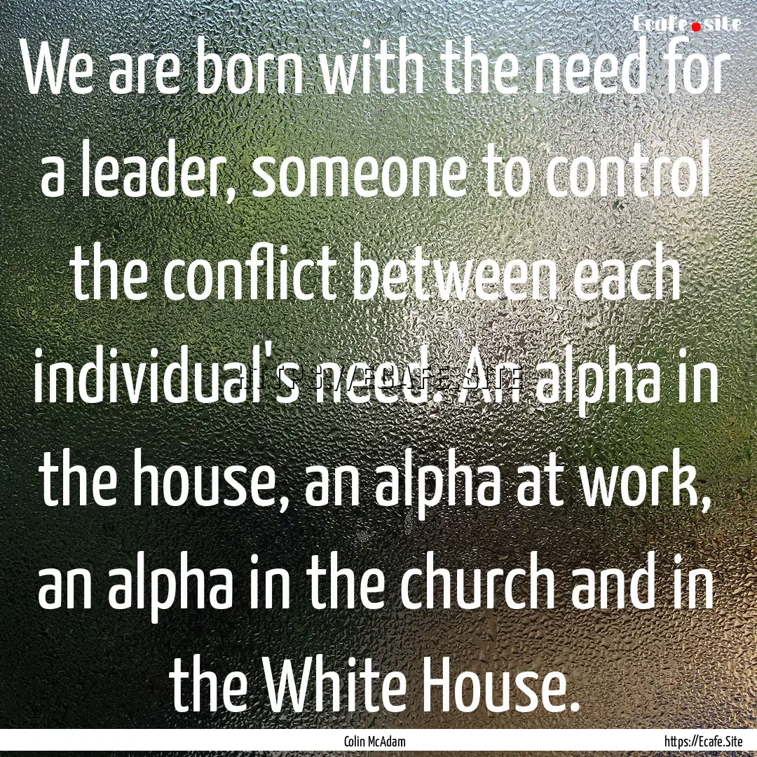 We are born with the need for a leader, someone.... : Quote by Colin McAdam