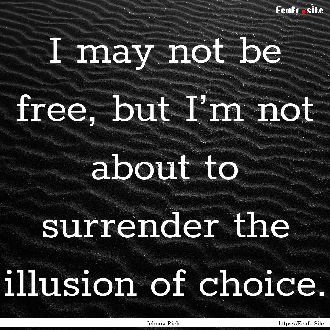 I may not be free, but I’m not about to.... : Quote by Johnny Rich