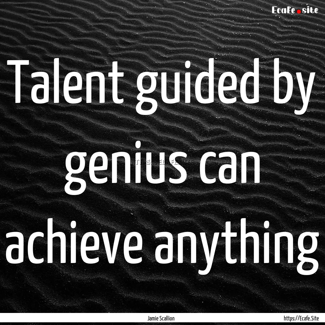 Talent guided by genius can achieve anything.... : Quote by Jamie Scallion