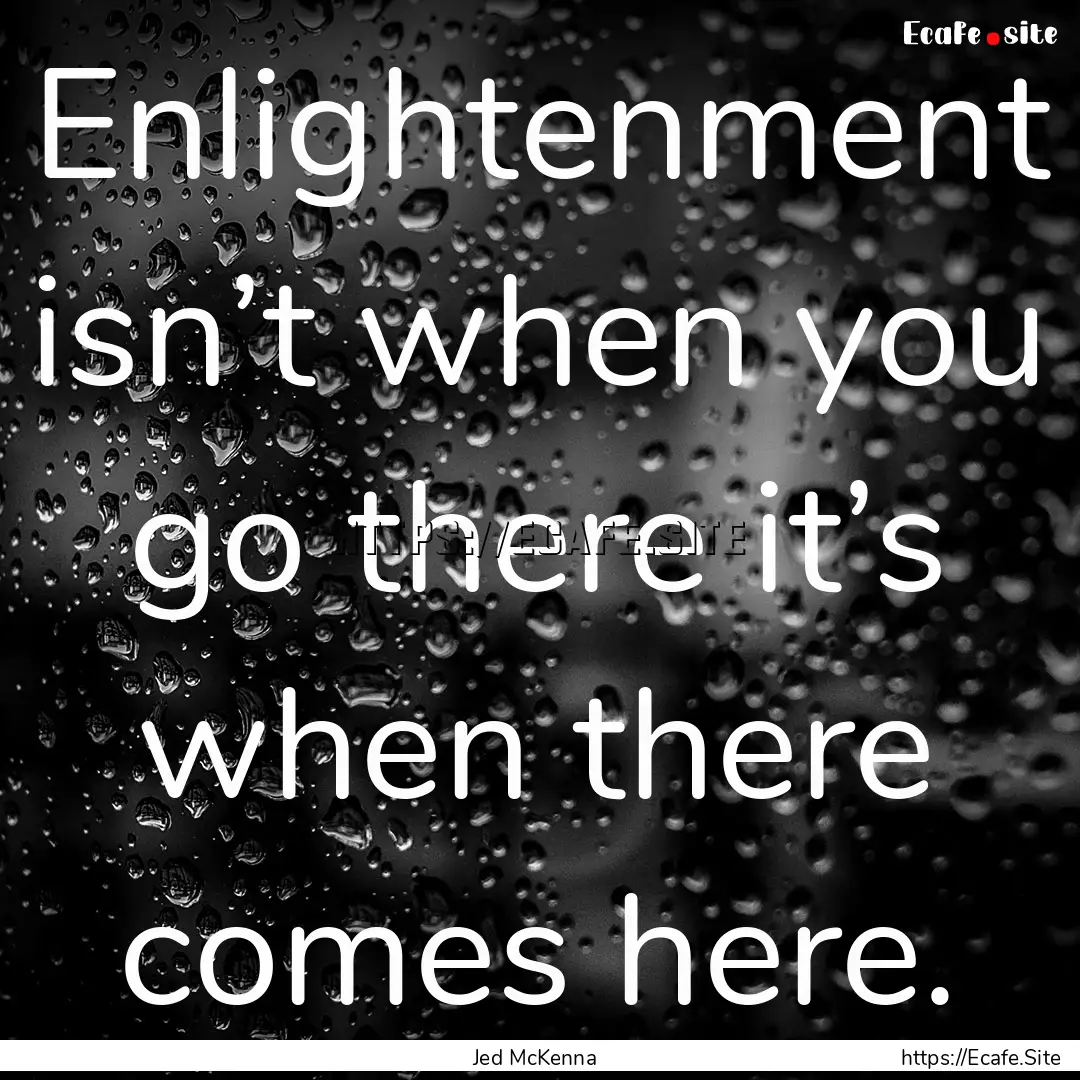 Enlightenment isn’t when you go there it’s.... : Quote by Jed McKenna