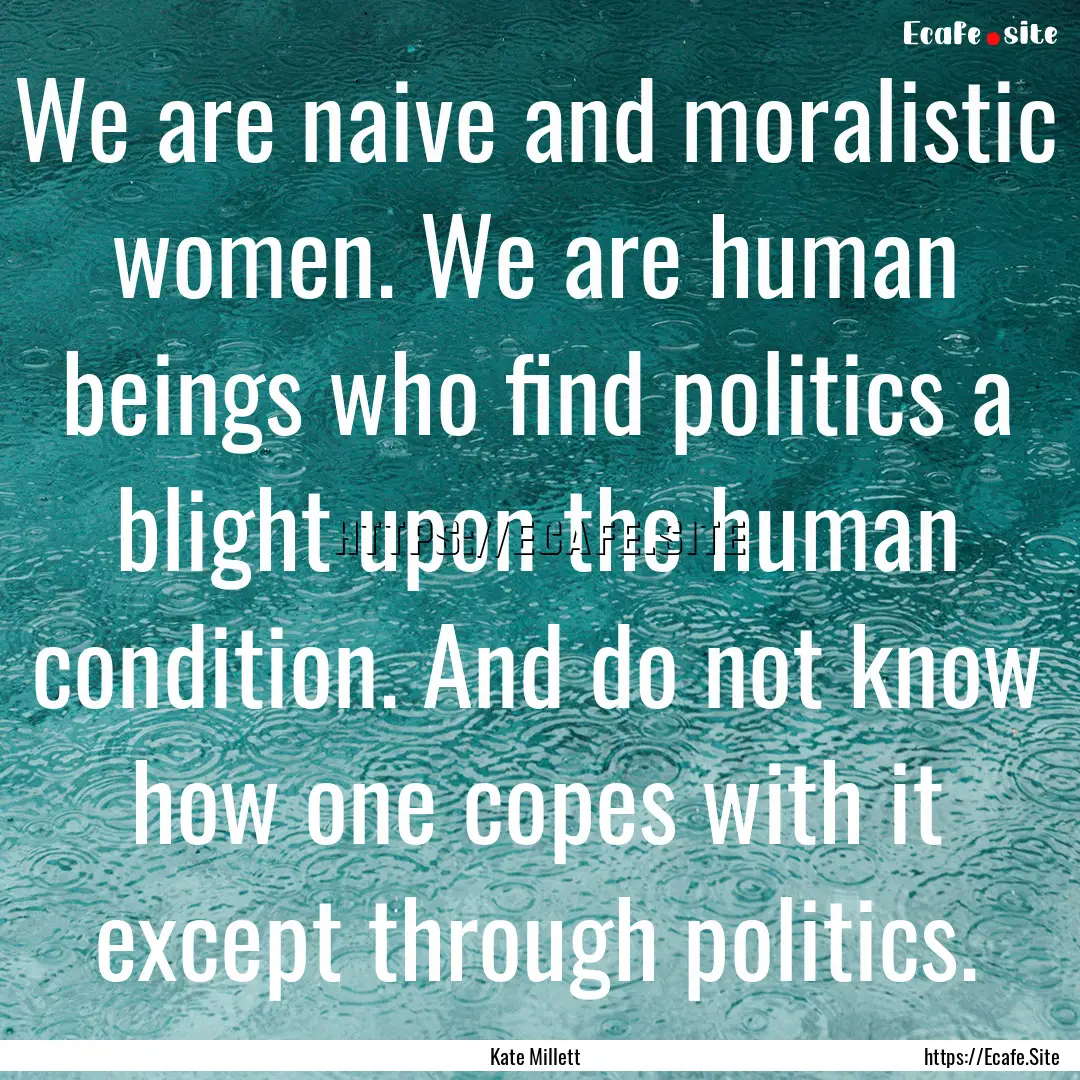 We are naive and moralistic women. We are.... : Quote by Kate Millett