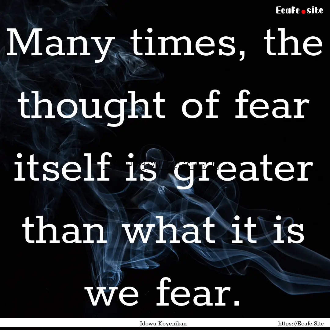 Many times, the thought of fear itself is.... : Quote by Idowu Koyenikan