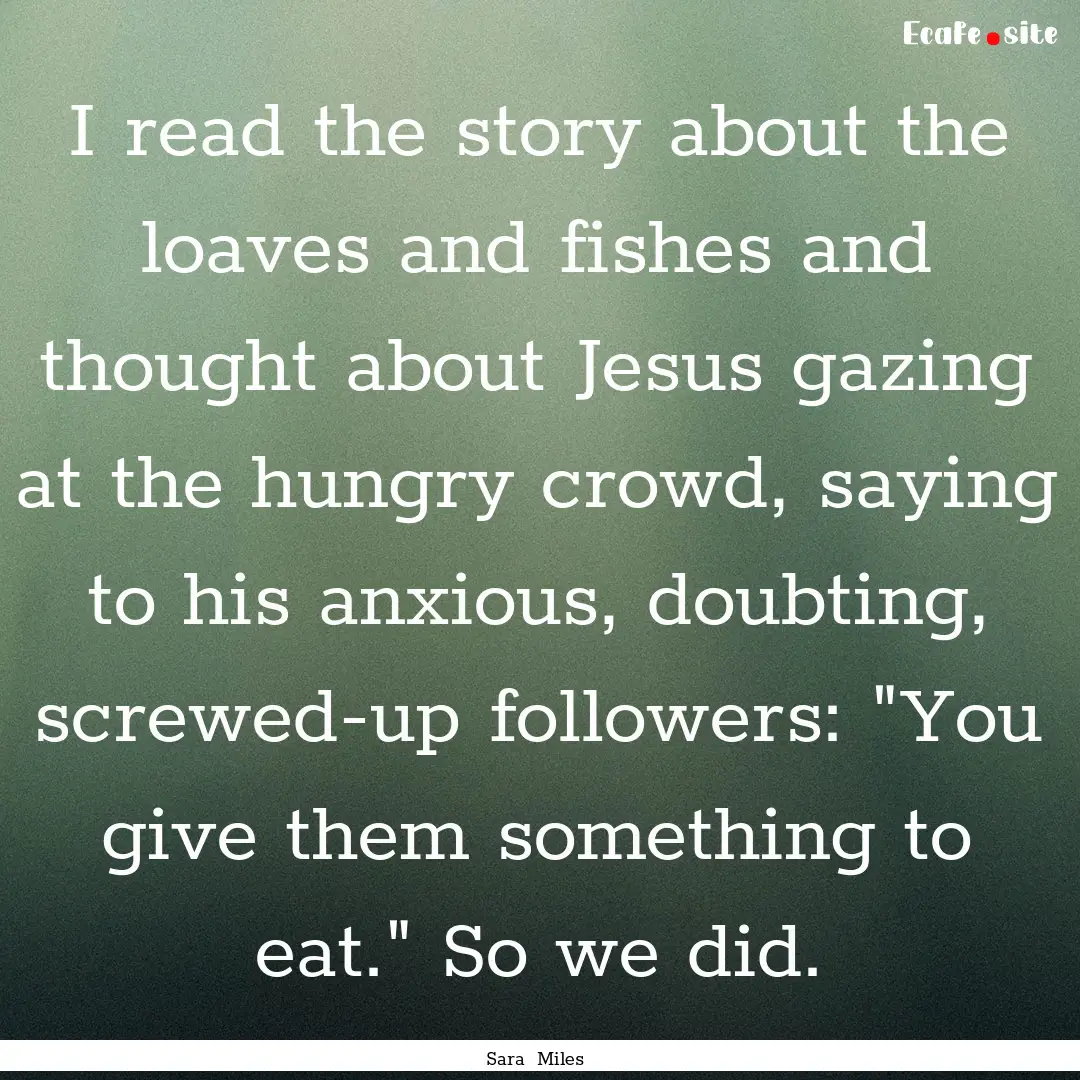 I read the story about the loaves and fishes.... : Quote by Sara Miles