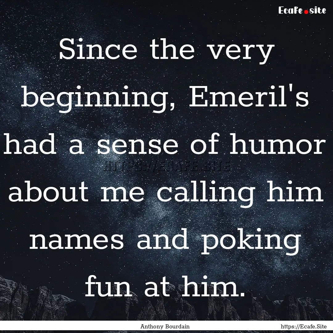 Since the very beginning, Emeril's had a.... : Quote by Anthony Bourdain