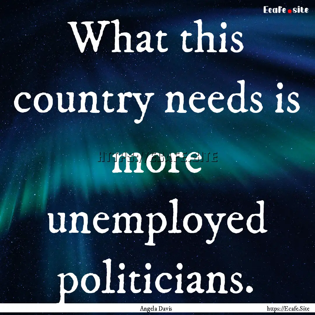 What this country needs is more unemployed.... : Quote by Angela Davis